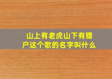 山上有老虎山下有猎户这个歌的名字叫什么