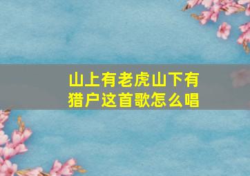 山上有老虎山下有猎户这首歌怎么唱