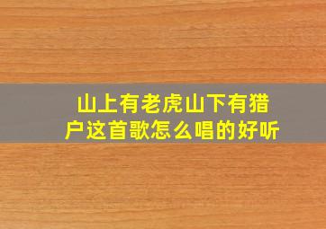 山上有老虎山下有猎户这首歌怎么唱的好听