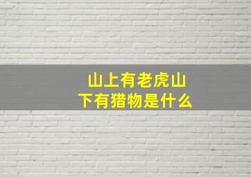 山上有老虎山下有猎物是什么