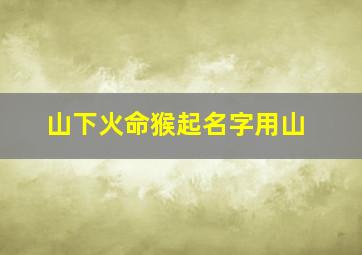 山下火命猴起名字用山