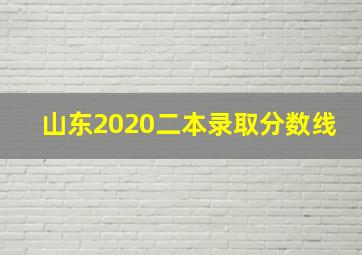 山东2020二本录取分数线