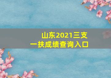 山东2021三支一扶成绩查询入口