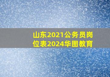 山东2021公务员岗位表2024华图教育