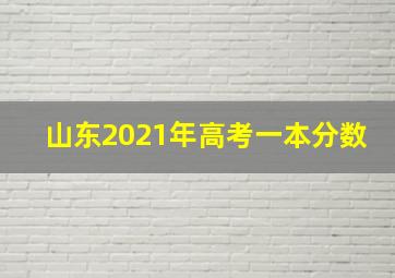 山东2021年高考一本分数