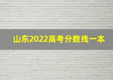 山东2022高考分数线一本