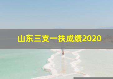 山东三支一扶成绩2020