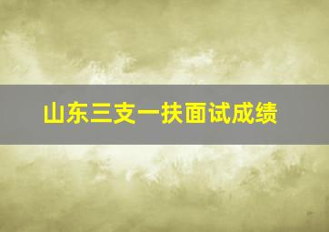 山东三支一扶面试成绩