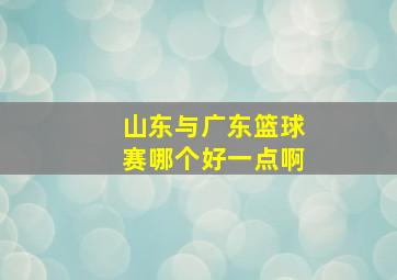 山东与广东篮球赛哪个好一点啊