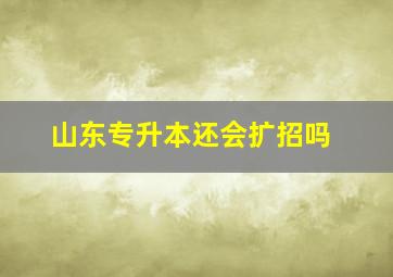 山东专升本还会扩招吗