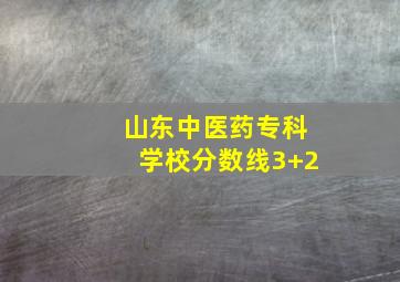 山东中医药专科学校分数线3+2