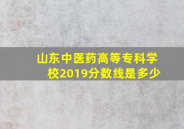 山东中医药高等专科学校2019分数线是多少