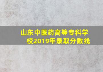 山东中医药高等专科学校2019年录取分数线