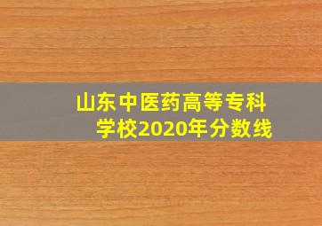 山东中医药高等专科学校2020年分数线