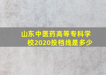 山东中医药高等专科学校2020投档线是多少