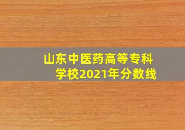 山东中医药高等专科学校2021年分数线