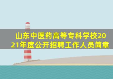 山东中医药高等专科学校2021年度公开招聘工作人员简章