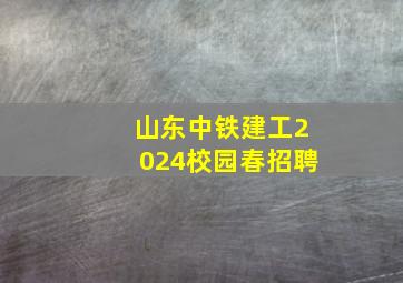 山东中铁建工2024校园春招聘