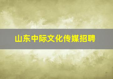 山东中际文化传媒招聘