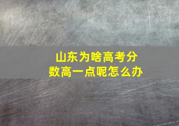 山东为啥高考分数高一点呢怎么办