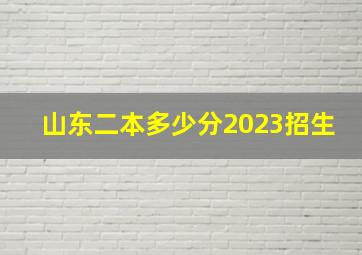 山东二本多少分2023招生