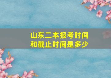 山东二本报考时间和截止时间是多少