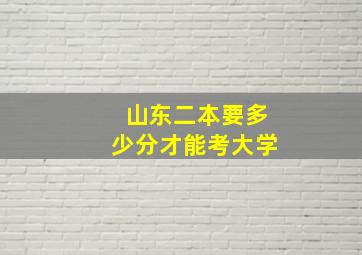 山东二本要多少分才能考大学