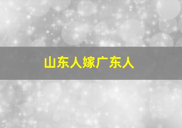 山东人嫁广东人