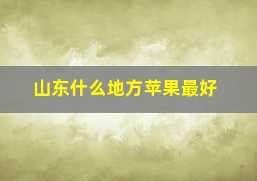 山东什么地方苹果最好