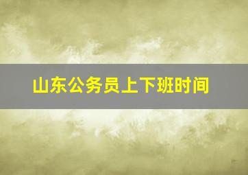 山东公务员上下班时间