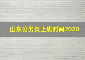 山东公务员上班时间2020