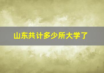 山东共计多少所大学了