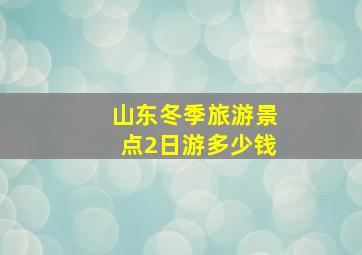 山东冬季旅游景点2日游多少钱