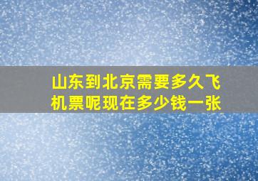 山东到北京需要多久飞机票呢现在多少钱一张