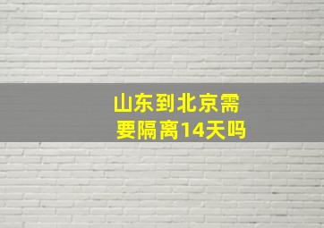 山东到北京需要隔离14天吗