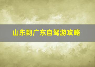 山东到广东自驾游攻略