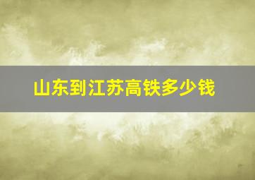 山东到江苏高铁多少钱