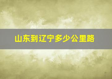 山东到辽宁多少公里路