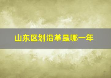 山东区划沿革是哪一年