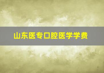 山东医专口腔医学学费