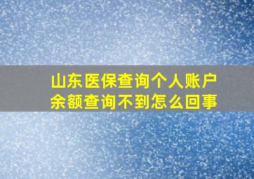 山东医保查询个人账户余额查询不到怎么回事