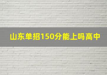 山东单招150分能上吗高中