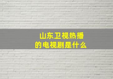 山东卫视热播的电视剧是什么