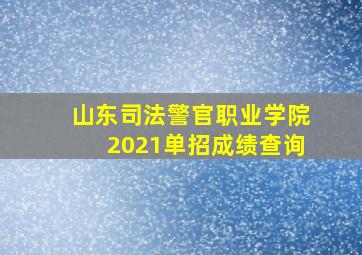 山东司法警官职业学院2021单招成绩查询