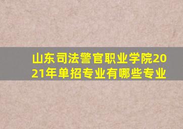 山东司法警官职业学院2021年单招专业有哪些专业