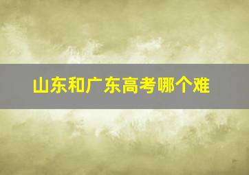 山东和广东高考哪个难