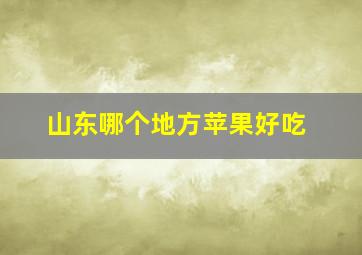 山东哪个地方苹果好吃