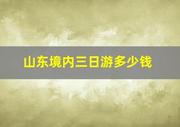 山东境内三日游多少钱