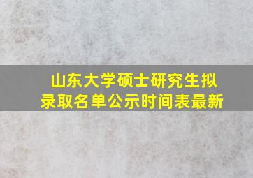 山东大学硕士研究生拟录取名单公示时间表最新