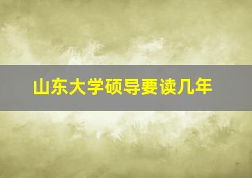 山东大学硕导要读几年